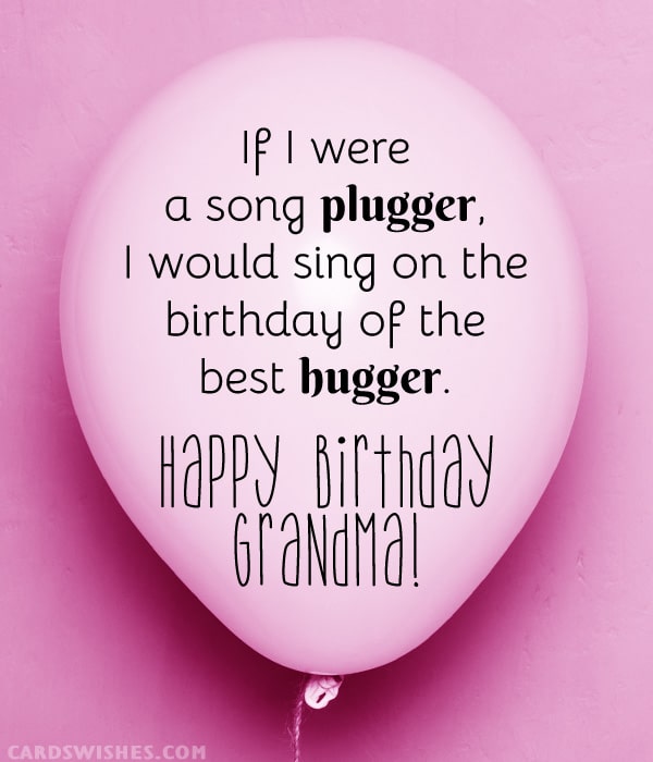 If I were a song plugger, I would sing on the birthday of the best hugger. Happy Birthday, Grandma!