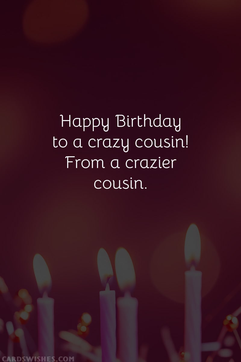 Happy Birthday to a crazy cousin! From a crazier cousin.