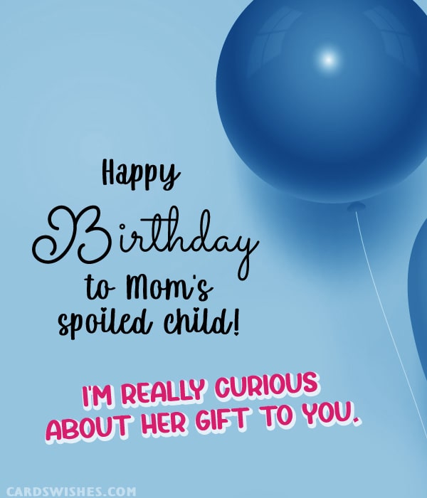 Happy Birthday to Mom's spoiled child! I'm really curious about her gift to you.