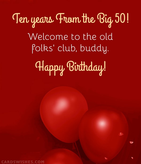 Ten years from the big 50! Welcome to the old folks' club, buddy. Happy Birthday!