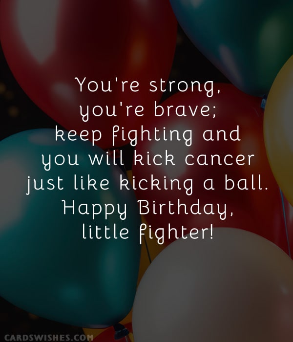 You're strong, you're brave; keep fighting and you will kick cancer just like kicking a ball. Happy Birthday, little fighter!