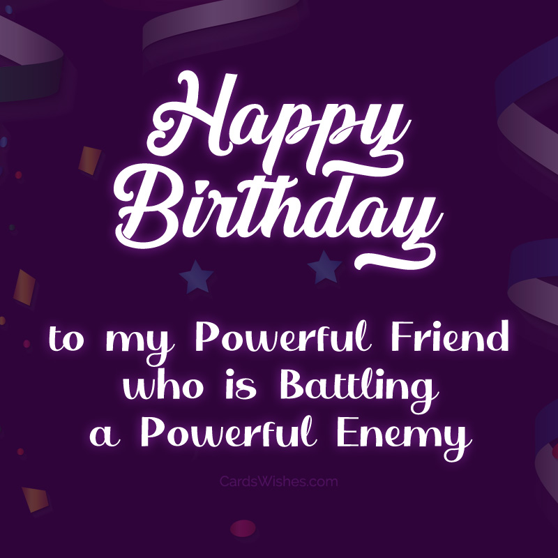 to my powerful friend who is battling a powerful enemy.