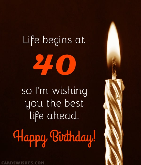 Life begins at 40, so I'm wishing you the best life ahead