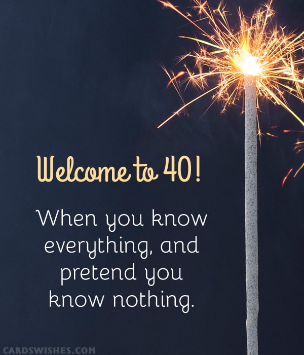 Welcome to 40! When you know everything, and pretend you know nothing