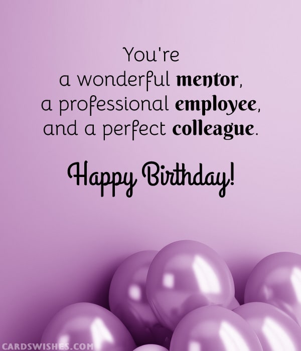 You're a wonderful mentor, a professional employee, and a perfect colleague. Happy Birthday!