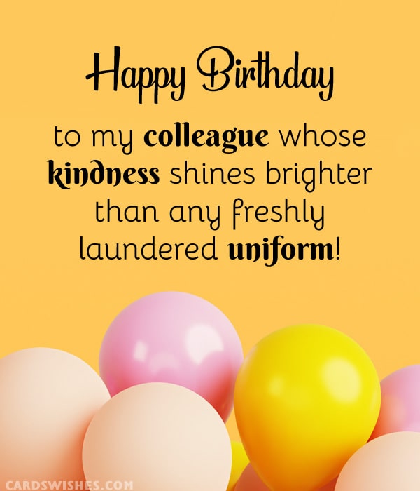 Happy Birthday to my colleague whose kindness shines brighter than any freshly laundered uniform!
