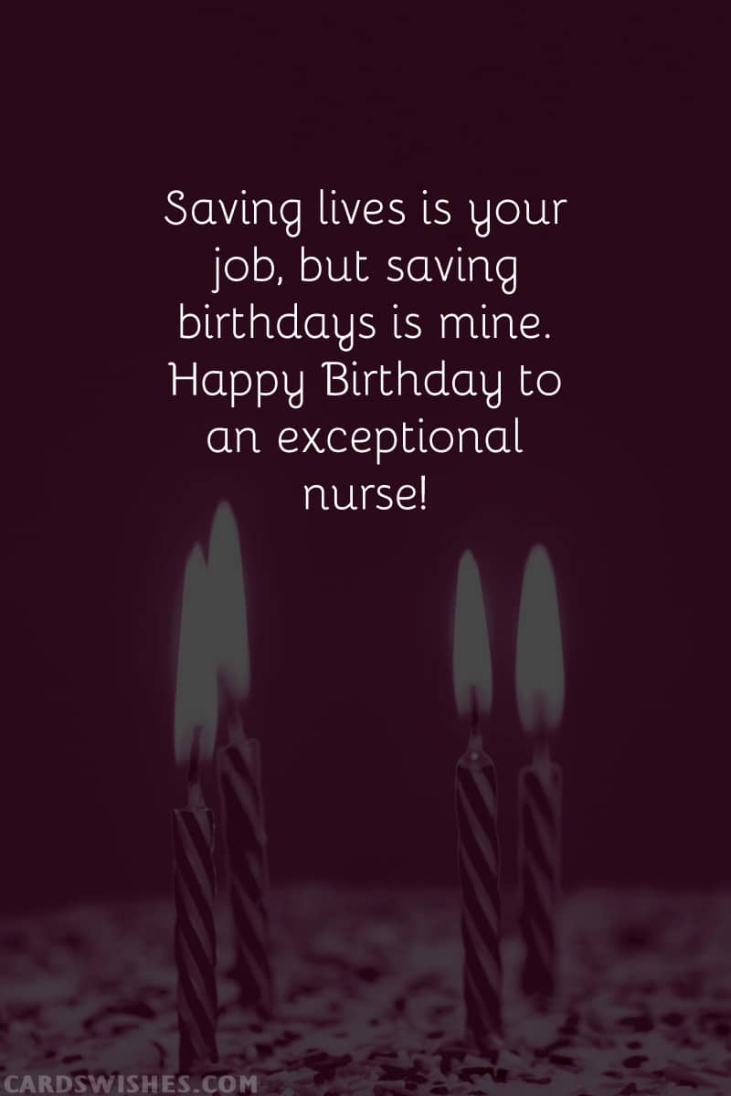 Saving lives is your job, but saving birthdays is mine. Happy Birthday to an exceptional nurse!