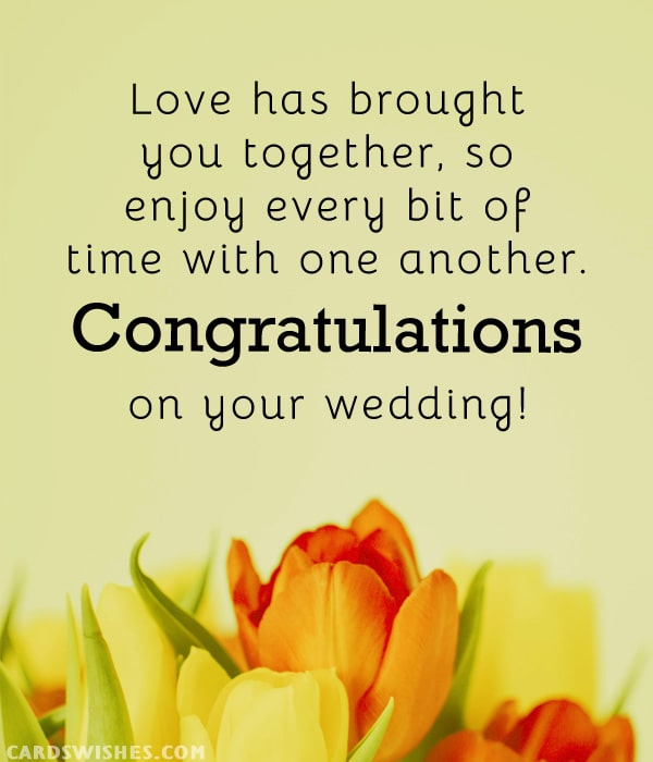 Love has brought you together, so enjoy every bit of time with one another. Congratulations on your wedding!