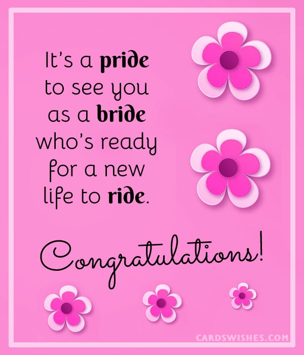 It’s a pride to see you as a bride who’s ready for a new life to ride. Congratulations!