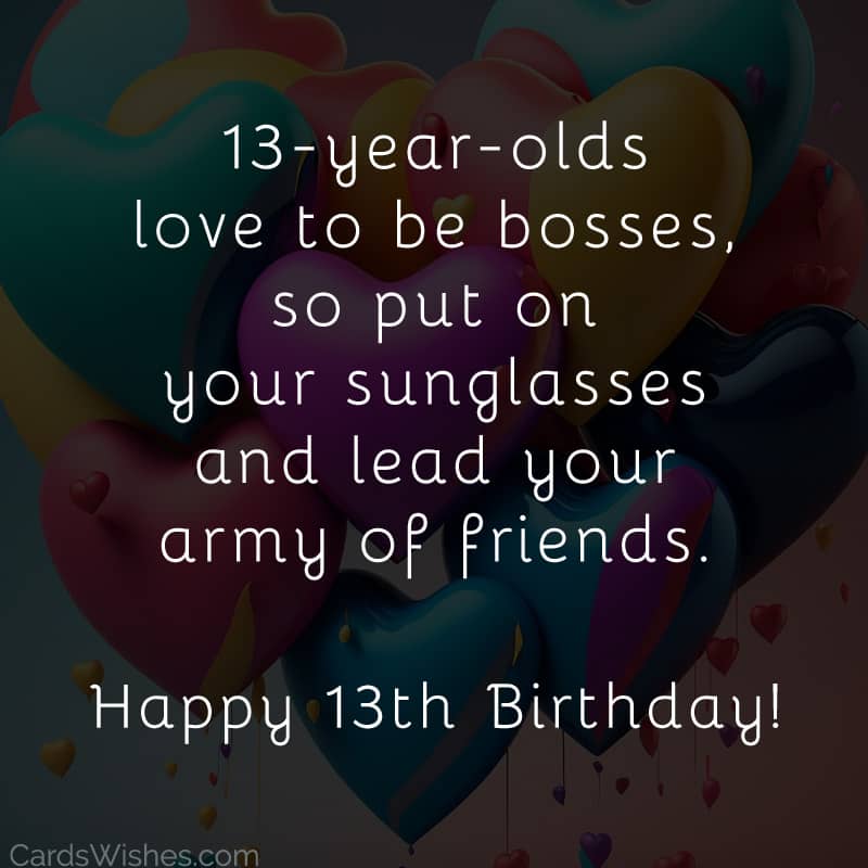 13-year-olds love to be bosses, so put on your sunglasses and lead your army of friends.