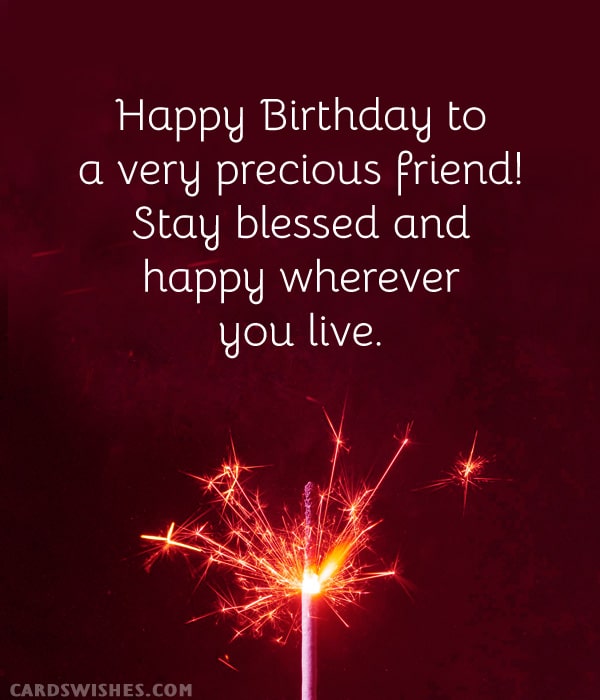 Happy Birthday to a very precious friend! Stay blessed and happy wherever you live
