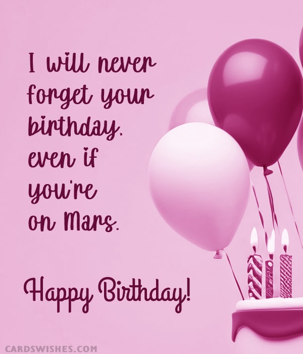 I will never forget your birthday, even if you're on Mars. Happy Birthday!