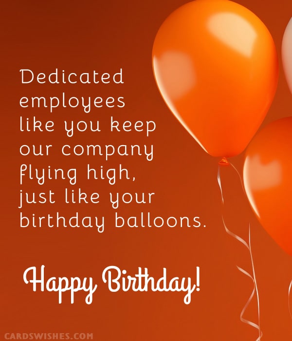 Dedicated employees like you keep our company flying high, just like your birthday balloons. Happy Birthday!