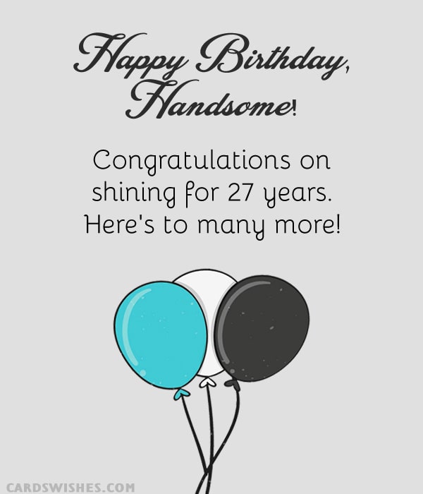 Happy Birthday, Handsome! Congratulations on shining for 27 years. Here's to many more!