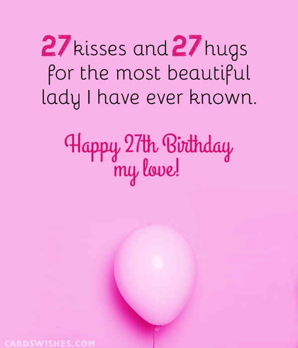 27 kisses and 27 hugs for the most beautiful lady I have ever known. Happy 27th Birthday, my love!