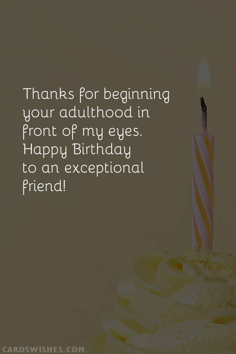 Thanks for beginning your adulthood in front of my eyes. Happy Birthday to an exceptional friend!