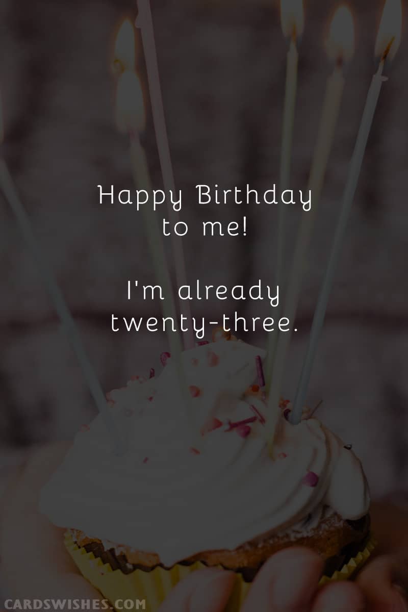 Happy birthday to me! I'm already twenty-three