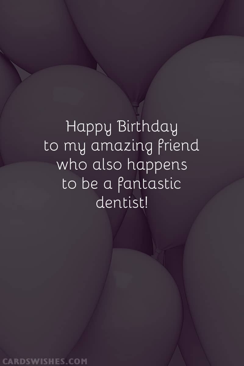 Happy Birthday to my amazing friend who also happens to be a fantastic dentist!