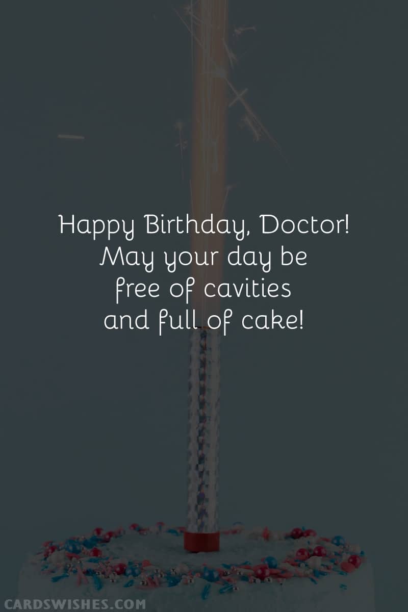 Happy Birthday, Doctor! May your day be free of cavities and full of cake!