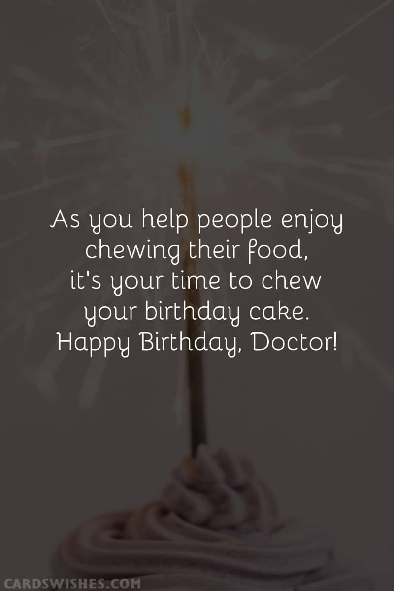 As you help people enjoy chewing their food, it's your time to chew your birthday cake. Happy Birthday, Doctor!