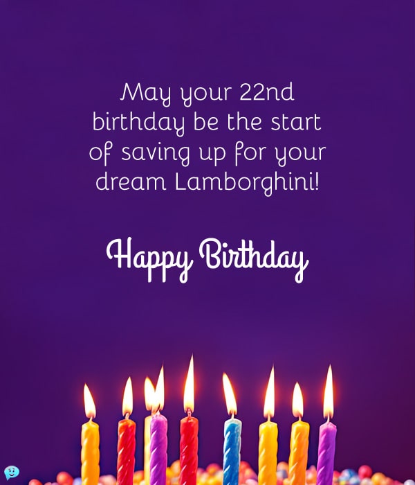 May your 22nd birthday be the start of saving up for your dream Lamborghini!