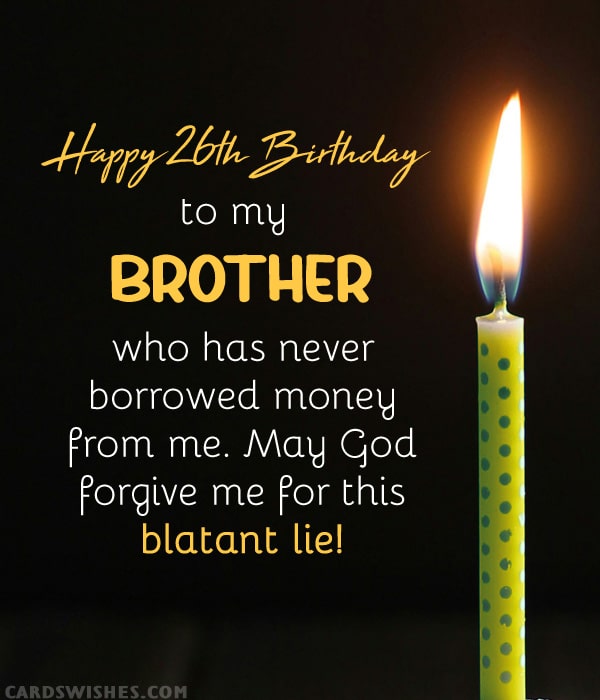 Happy 26th Birthday to my brother who has never borrowed money from me. May God forgive me for this blatant lie!