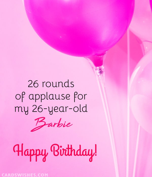 26 rounds of applause for my 26-year-old Barbie. Happy Birthday!