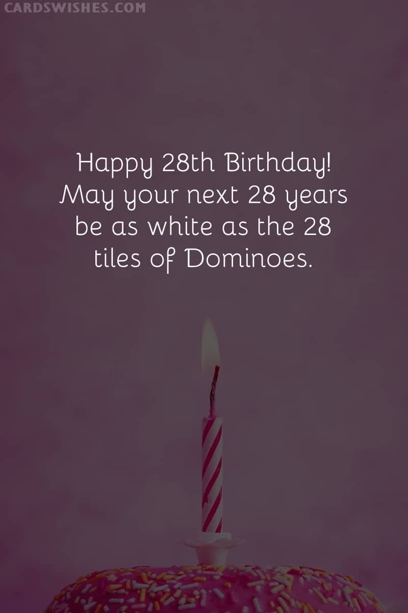 Happy 28th Birthday! May your next 28 years be as white as the 28 tiles of Dominoes