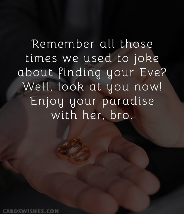 Remember all those times we used to joke about finding your Eve? Well, look at you now! Enjoy your paradise with her, bro.