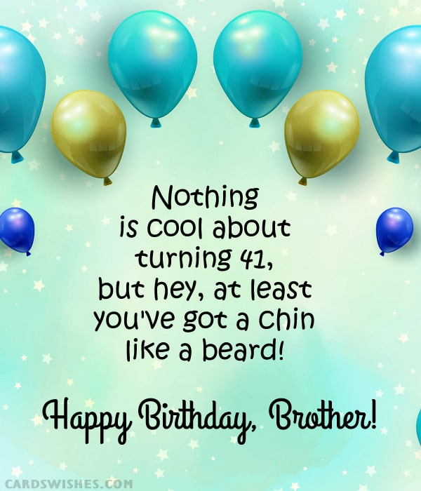 Nothing is cool about turning 41, but hey, at least you've got a chin like a beard! Happy Birthday, Brother!