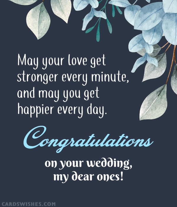 May your love get stronger every minute, and may you get happier every day. Congratulations on your wedding, my dear ones!