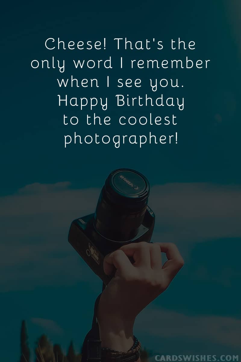 Cheese! That's the only word I remember when I see you. Happy Birthday to the coolest photographer!