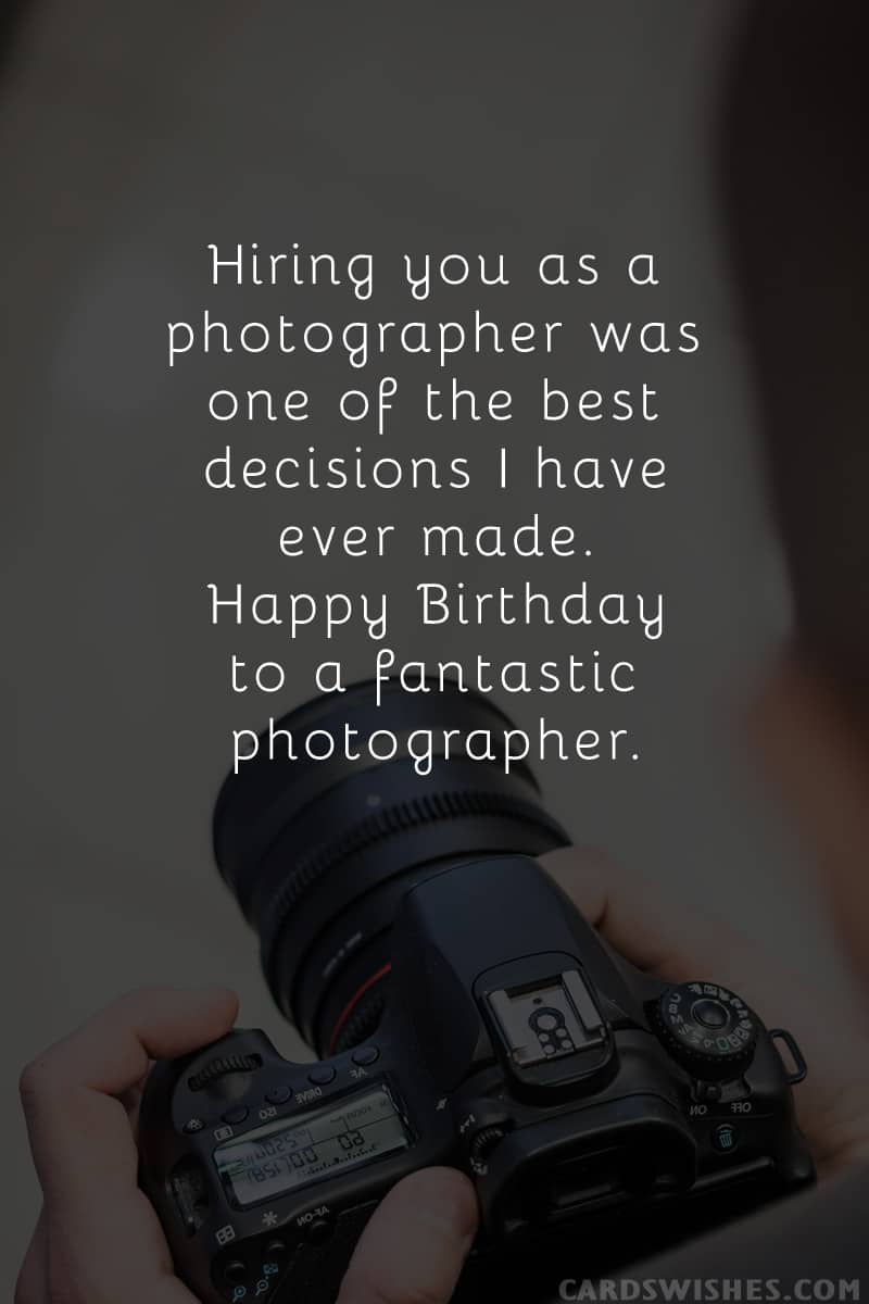 Hiring you as a photographer was one of the best decisions I have ever made. Happy Birthday to a fantastic photographer