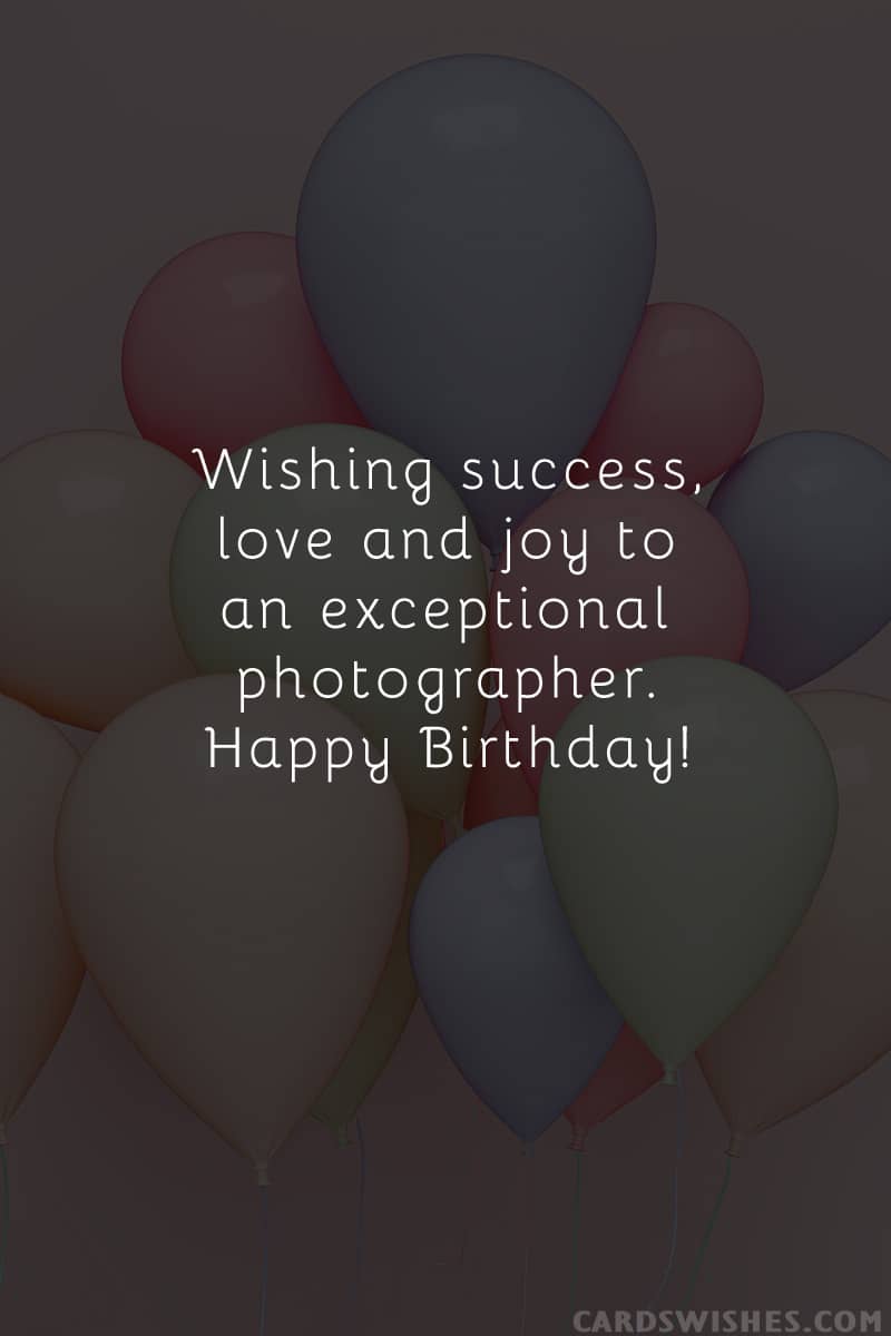 Wishing success, love and joy to an exceptional photographer. Happy Birthday!