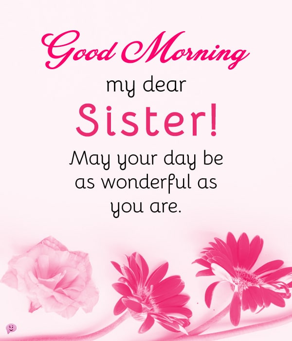 Good Morning, my dear sister! May your day be as wonderful as you are.