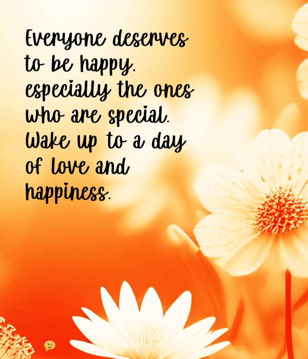 Everyone deserves to be happy, especially the ones who are special. Wake up to a day of love and happiness.