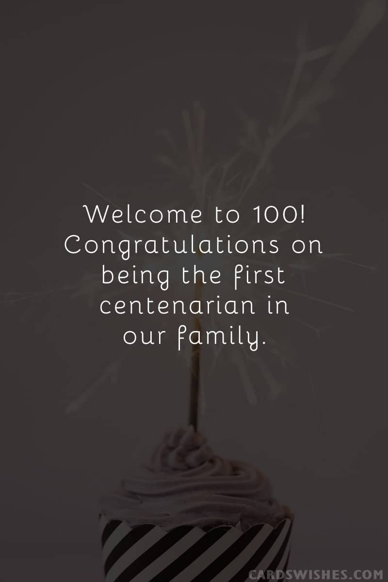 Welcome to 100! Congratulations on being the first centenarian in our family