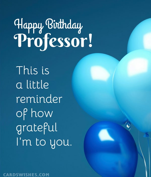 Happy Birthday, Professor! This is a little reminder of how grateful I'm to you