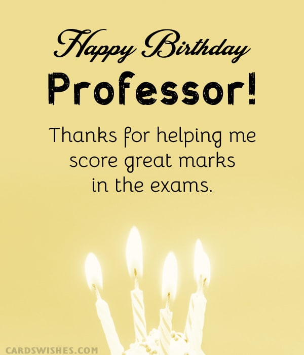 Happy Birthday to a wonderful professor! Thanks for helping me score great marks in the exams