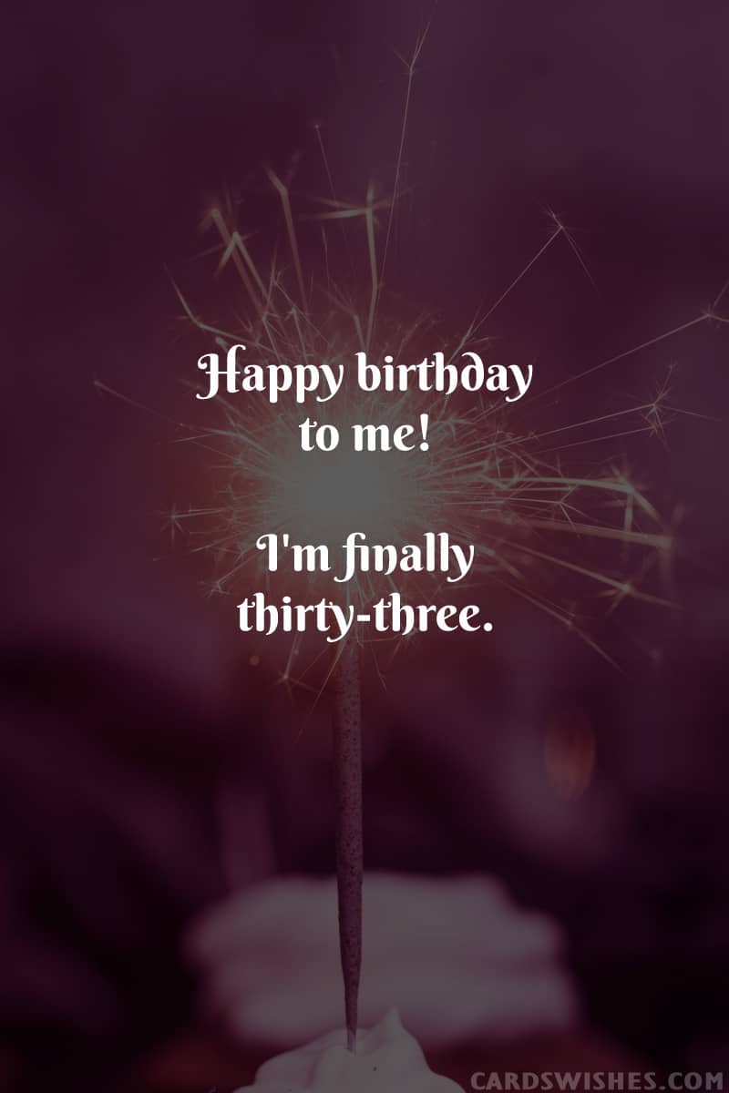 Happy birthday to me! I'm finally thirty-three