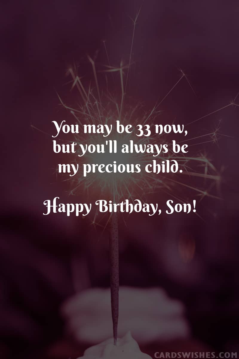 You may be 33 now, but you'll always be my precious child. Happy Birthday, Son