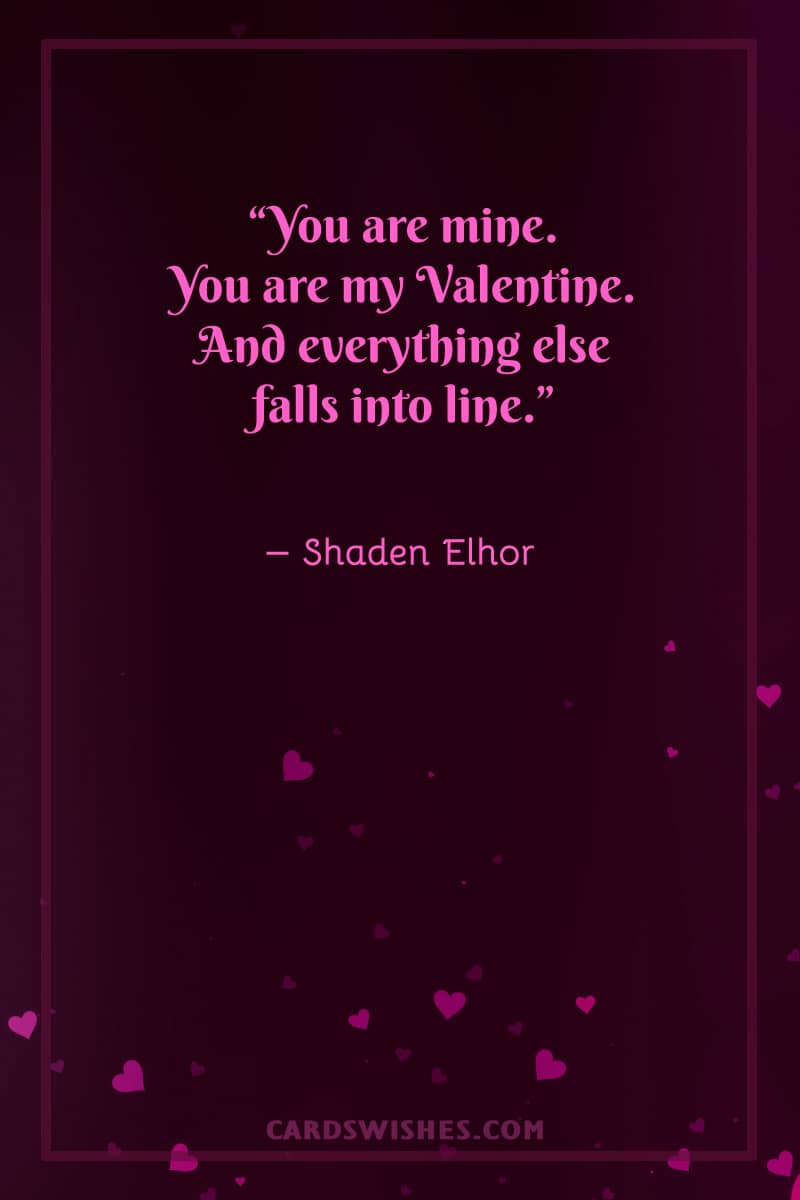 You are mine. You are my Valentine. And everything else falls into line